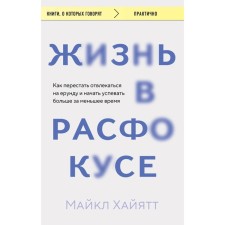 Жизнь в расфокусе. Как перестать отвлекаться на ерунду и начать успевать больше за меньшее время. Хайятт М.