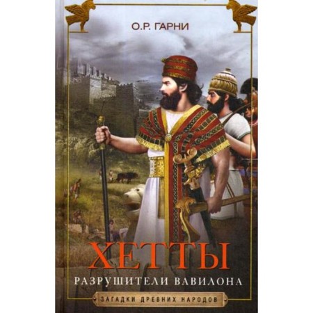 Хетты. Разрушители Вавилона. Гарни О.Р.