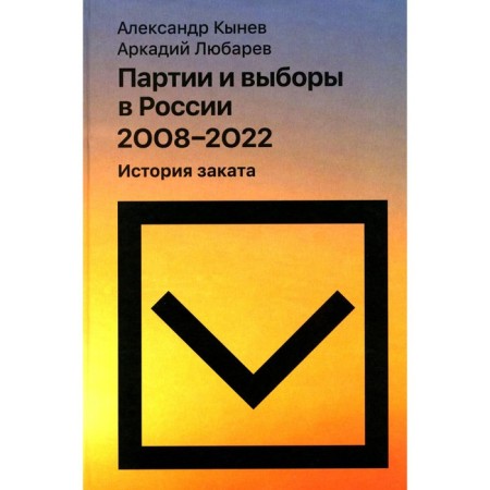 Партии и выборы в России 2008 -2022. История заката. Любарев А.Е., Кынев А.В.