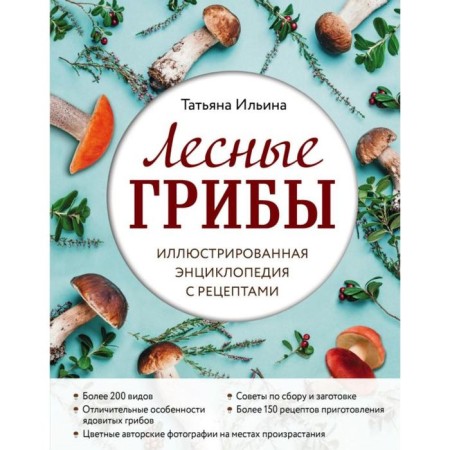 Forest mushrooms. Illustrated encyclopedia with recipes. Ilyina T.A.