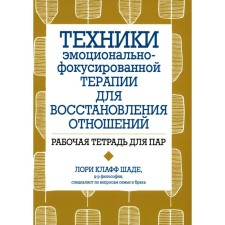 Техники эмоционально-фокусированной терапии для восстановления отношений. Рабочая тетрадь для пар. Шаде Л.К.