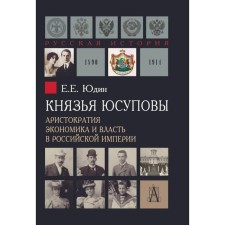 Князья Юсуповы. Аристократия, экономика и власть в Российской империи. 1890-1914 гг. 2-е издание. Юдин Е.Е.