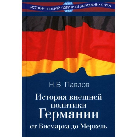 The history of Germany's foreign policy. From Bismarck to Merkel. Pavlov N.V.