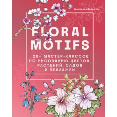 Floral Motifs. 20+ master classes on drawing flowers, plants, gardens and landscapes. Zalinger A.