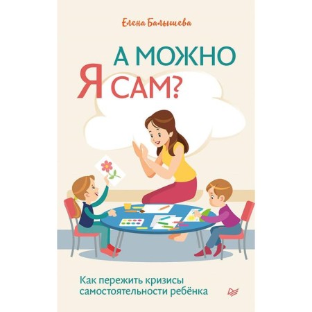 А можно я сам? Как пережить кризисы самостоятельности ребёнка. Балышева Е. Н.