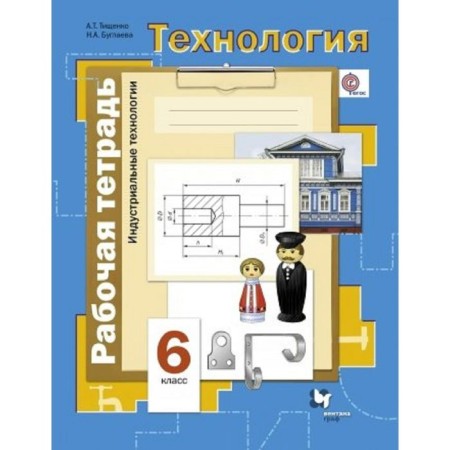 Workbook. GEF. Technology. Industrial technologies Grade 6. Tishchenko A. T.