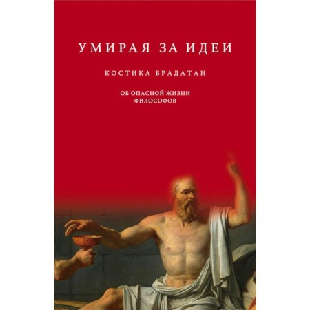 Dying for ideas. About the dangerous life of philosophers. Bradatan K.