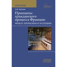 The principles of the civil process of France: between the past and the future. Monograph. Argunov A.V.