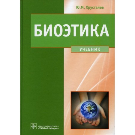 Bioethics. The philosophy of preserving life and saving health. Textbook. Khrustalev Yu.M.