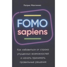 FOMO sapiens: Как избавиться от страха упущенных возможностей и начать принимать правильные реше. Макгиннис П.