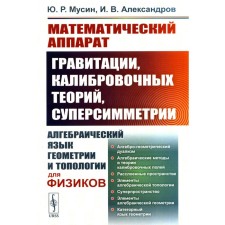 The mathematical apparatus of gravity, calibration theories, super -symmetry. The algebraic language of geometry and typology for physicists. Musin Yu.r., Aleksandrov I.V.