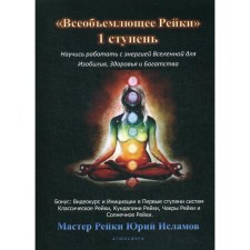 Всеобъемлющее Рейки. 1 ступень. Научись работать с энергией Вселенной для Изобилия, Здоровья и Богатства. Практическое руководство по целительству. Исламов Ю.