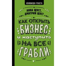 Как открыть бизнес и наступить на все грабли. Шуст А. Г.