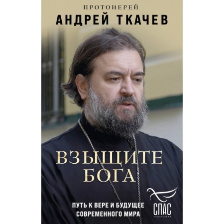 Взыщите Бога. Путь к вере и будущее современного мира. Протоиерей Андрей Ткачев