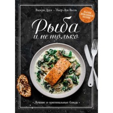 Рыба и не только. Магия домашней кухни. Лучшие и оригинальные блюда. Друэ В., Вьель П.-Л.