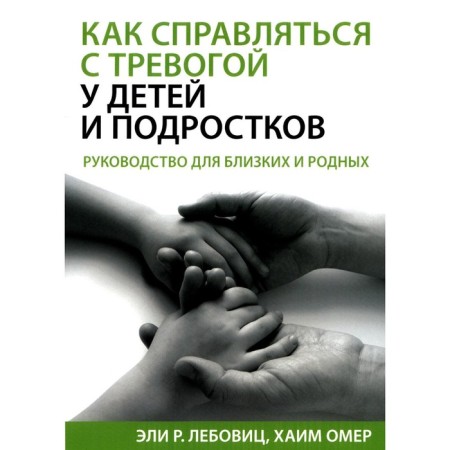 How to cope with anxiety in children and adolescents. Guide for friends and relatives. Lebovitz E.R., Omer Kh.