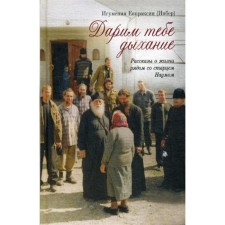 We give you breath. Stories about life next to the old man Naum. Igumenia Eupraxia Inber