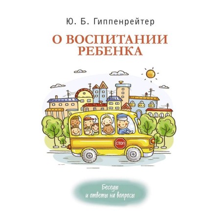 About raising a child: conversations and answers to questions. Hippenreiter Yu. B.