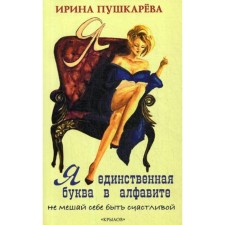 Я - единственная буква в алфавите. Не мешай себе быть счастливой. Пушкарева И.