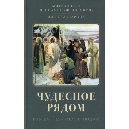 Wonderful nearby: how God helps people. Benjamin (Fedchenkov), Metropolitan; Babarina L.S.