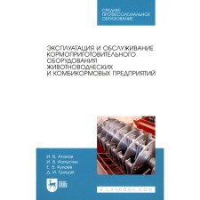 Эксплуатация и обслуживание кормоприготовительного оборудования животноводческих и комбикормовых предприятий. Учебное пособие для СПО. Капустин И.В., Атанов И.В., Кулаев Е.В.