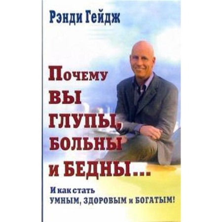 Why are you stupid, sick and poor... and how to become smart, healthy and rich! Gage r