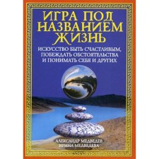 A game called life. The art of being happy, defeat circumstances and understand yourself and others. Medvedev A., Medvedeva I.