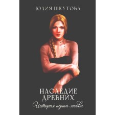 Наследие древних. История одной любви. Шкутова Ю.
