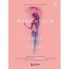 Влюбиться в своё тело. Практический курс по восстановлению здоровых отношений с телом и сексуальностью. Луговая Н.А.