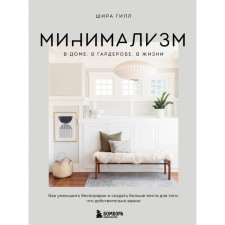 Минимализм в доме, в гардеробе, в жизни. Как уменьшить беспорядок и создать больше места для того, что действительно важно. Гилл Ш.