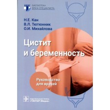 Цистит и беременность. Руководство для врачей. Кан Н.Е., Тютюнник В.Л., Михайлова О.И.