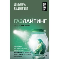 Газлайтинг — тихое насилие. Как понять, что вы в ловушке манипулятора, вырваться на свободу и построить здоровые отношения. Вайнелл Д.