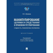 Манипулирование целями и средствами в правовом регулировании. Сущность, технологии, результаты. Куликов М.