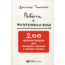 Work with objections: 200 sales techniques for cold calls and personal meetings. 2nd edition. Tkachenko D.