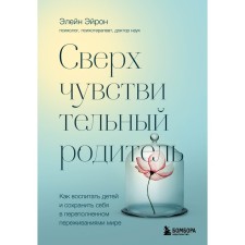 Super -sensitive parent. How to educate children and save yourself in a crowded world. Airon E.