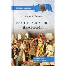 Иван lll Васильевич Великий. Шишов Алексей Васильевич