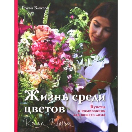 Life among flowers: bouquets and compositions for your home. Blossom R.
