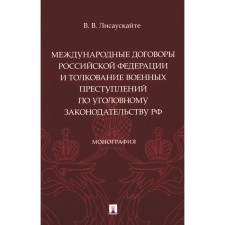 International treaties of the Russian Federation and the interpretation of war crimes under the criminal legislation of the Russian Federation. Monograph. Lisauskay V.V.