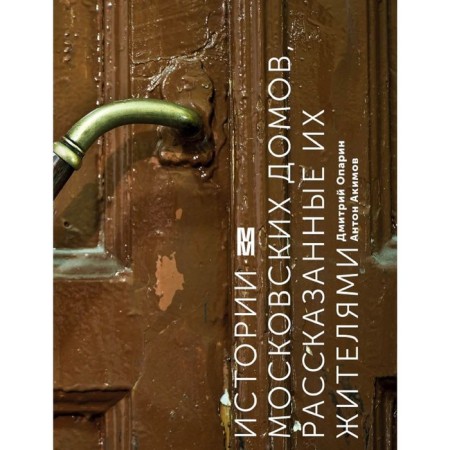 Истории московских домов, рассказанные их жителями. Опарин Д., Акимов А.