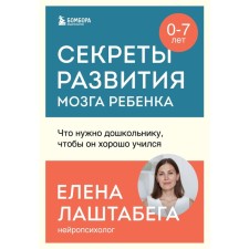 Секреты развития мозга ребёнка. Что нужно дошкольнику, чтобы он хорошо учился. Лаштабега Е.