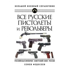 All Russian pistols and revolvers: Russian Empire, Soviet Union, Russia. The most complete encyclopedia