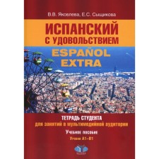 Испанский с удовольствием. Espanol Extra. Тетрадь студента для занятий в мультимедийной аудитории. Учебное пособие. Уровни А1-B1. 2-е издание, дополненное. Яковлева В.В., Сыщикова Е.С.