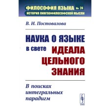 The science of language in the light of the ideal of whole knowledge. In search of integral paradigms. Postovalova V.I.