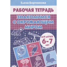 Workbook for children of 6-7 years old “We are getting acquainted with the outside world”, Bortnikova E.F.