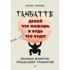 Ганбатте. Делай что можешь, и будь что будет. Японское искусство преодоления трудностей. Сузуки Н.