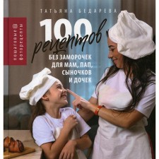 100 рецептов без заморочек для мам, пап, сыночков и дочек. Бедарева Т.