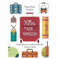 Жизнь как чемодан. Умные советы для счастливых путешествий по миру и по жизни. Польверини М.Л.
