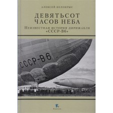 Девятьсот часов неба. Неизвестная история дирижабля «ССР-В6». Белокрыс А.