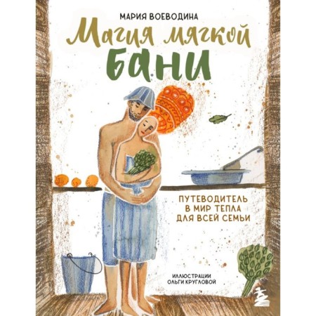 Магия мягкой бани. Путеводитель в мир тепла для всей семьи. Воеводина М.
