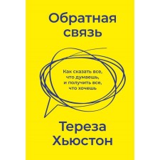 Feedback. How to say everything you think and get everything you want. Teresa Houston